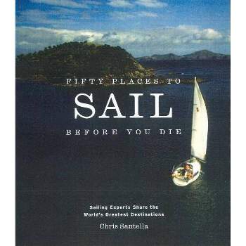Fifty Places to Sail Before You Die - by  Chris Santella (Hardcover)