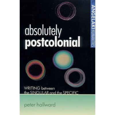 Absolutely Postcolonial - (Angelaki Humanities) by  Peter Hallward (Paperback)