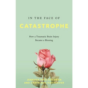 In the Face of Catastrophe - by  Jennifer Rose Goldman & Caryn Meg Hirshleifer (Hardcover) - 1 of 1