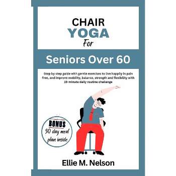 Chair Yoga For Seniors Over 60 - By Olivia Rose (paperback) : Target