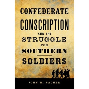 Confederate Conscription and the Struggle for Southern Soldiers - (Jules and Frances Landry Award) by  John M Sacher (Hardcover) - 1 of 1