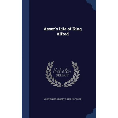 Asser's Life of King Alfred - by  John Asser & Albert S 1853-1927 Cook (Hardcover)