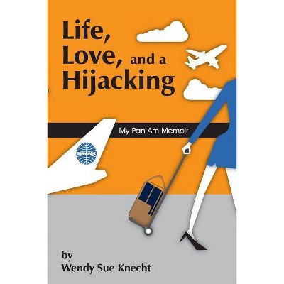 Life, Love, and a Hijacking - by  Wendy Sue Knecht (Paperback)