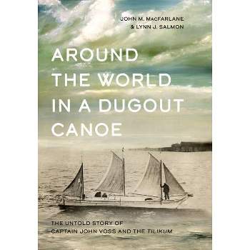 Around the World in a Dugout Canoe - by  John MacFarlane & Lynn J Salmon (Hardcover)