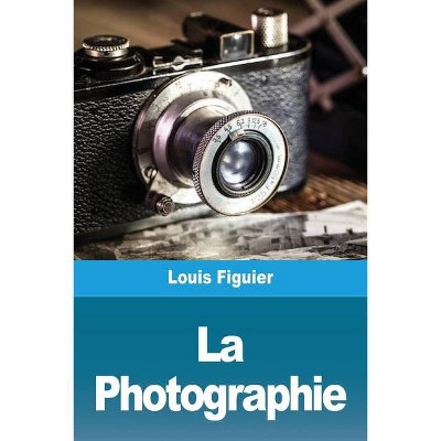 La Photographie - by  Louis Figuier (Paperback)