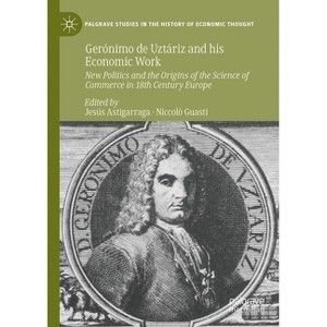 Gerónimo de Uztáriz and His Economic Work - (Palgrave Studies in the History of Economic Thought) by  Jesús Astigarraga & Niccolò Guasti (Hardcover) - 1 of 1
