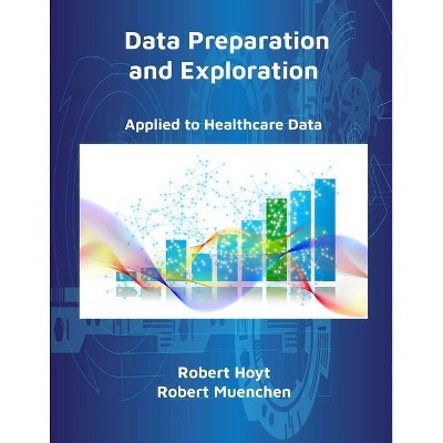 Data Preparation and Exploration - by  Robert Hoyt & Robert Muenchen (Paperback)