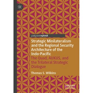 Strategic Minilateralism and the Regional Security Architecture of the Indo-Pacific - by  Thomas S Wilkins (Hardcover) - 1 of 1