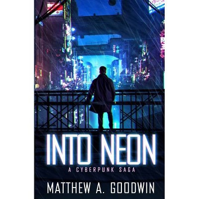 Into Neon - (A Cyberpunk Saga) by  Matthew a Goodwin (Paperback)