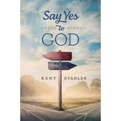 Say Yes to God - by  Kent Stadler (Paperback)