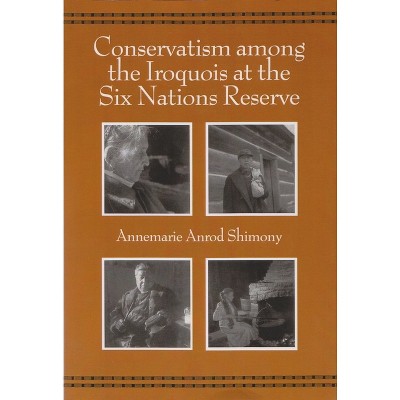 Conservatism Among the Iroquois at the Six Nations Reserve - (Iroquois and Their Neighbors) by  Annemarie Anrod Shimony (Paperback)