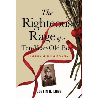 The Righteous Rage of a Ten-Year-Old Boy - by  Justin B Long (Hardcover)