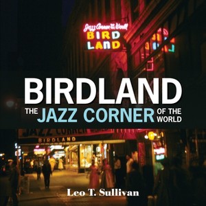 Birdland, the Jazz Corner of the World - by  Leo T Sullivan (Hardcover) - 1 of 1