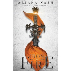Iron & Fire - (Silk & Steel) by  Ariana Nash (Hardcover) - 1 of 1