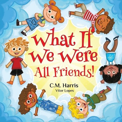 What If We Were All Friends! - by  C M Harris (Paperback)