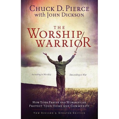 The Worship Warrior - 2nd Edition by  Chuck D Pierce & John Dickson (Paperback)