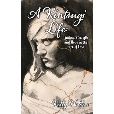 A Kintsugi Life - by  Kelly Holden (Hardcover)