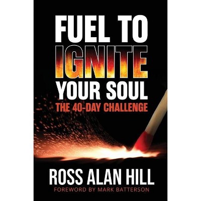 Fuel to Ignite Your Soul - by  Ross Hill (Paperback)