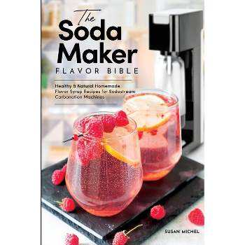 The Soda Maker Flavor Bible - (Sodastream Flavor, Soda Machine (Book 1)) by  Susan Michel (Paperback)