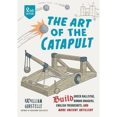 The Art of the Catapult - 2nd Edition by  William Gurstelle (Paperback)