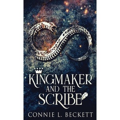 Kingmaker And The Scribe - by  Connie L Beckett (Hardcover)