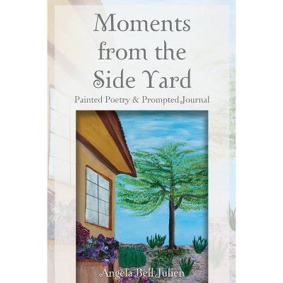 Moments from the Side Yard - by  Angela Bell Julien (Paperback)