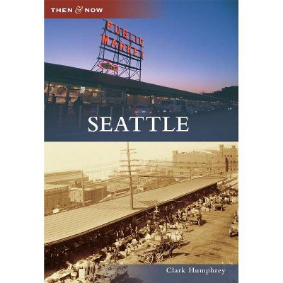 Seattle - (Then & Now (Arcadia)) by Clark Humphrey (Paperback)