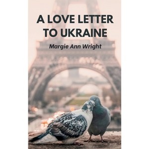 A Love Letter To Ukraine - by  Margie Ann Wright (Paperback) - 1 of 1