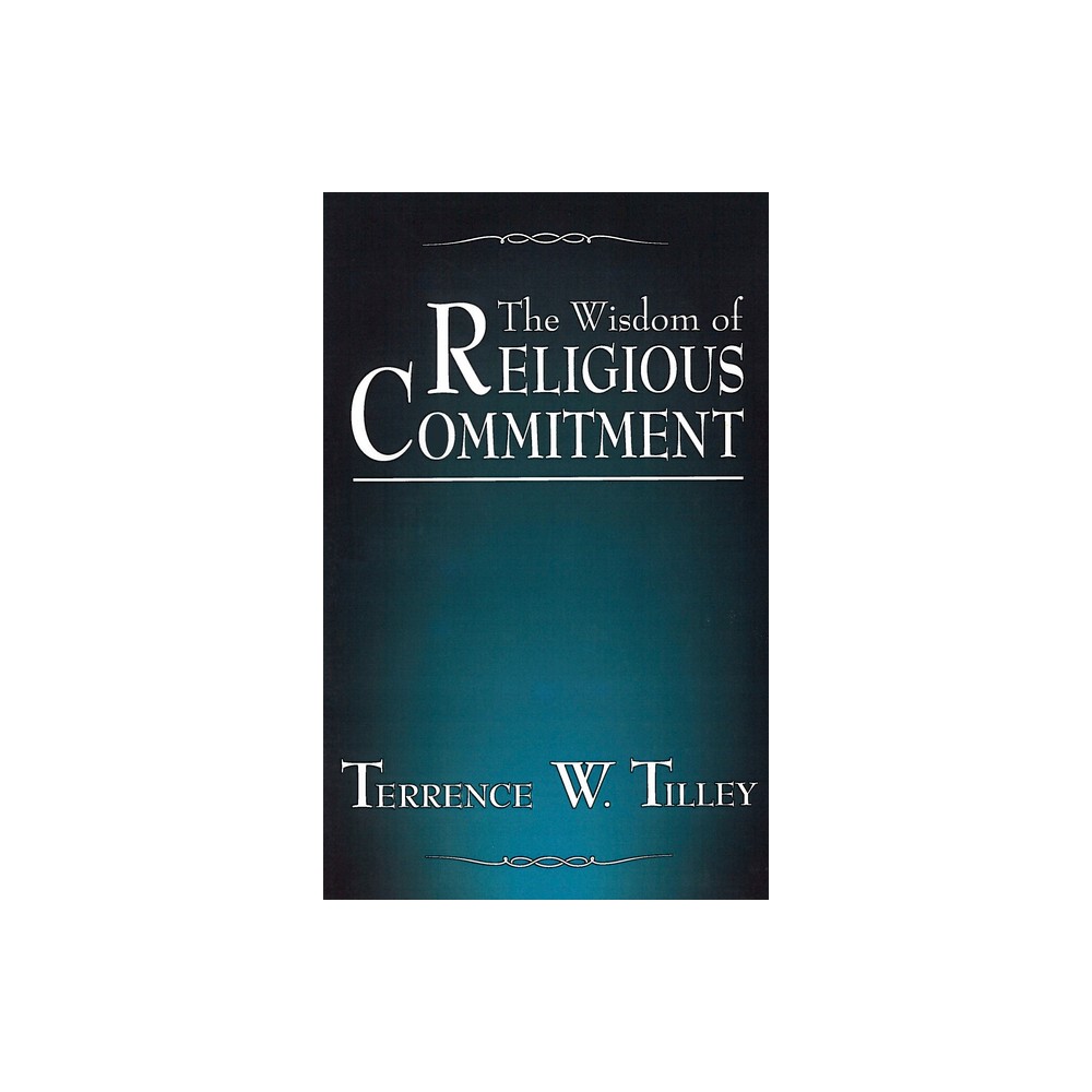 The Wisdom of Religious Commitment - by Terrence W Tilley (Paperback)