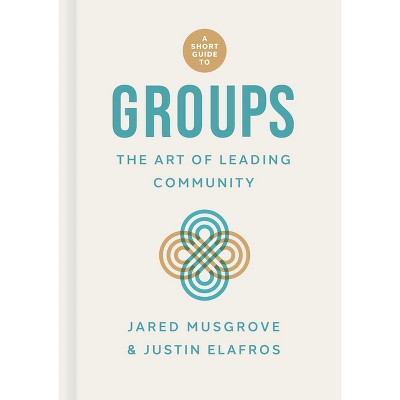 A Short Guide to Groups - by  Jared Musgrove & Justin Elafros (Hardcover)