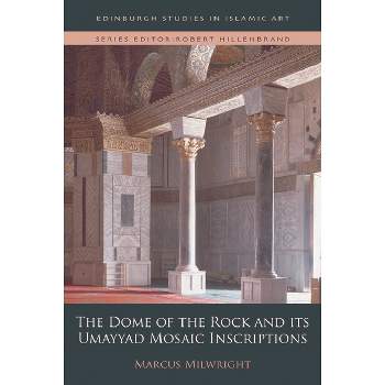 The Dome of the Rock and Its Umayyad Mosaic Inscriptions - (Edinburgh Studies in Islamic Art) by  Marcus Milwright (Hardcover)