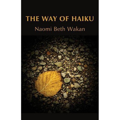 The Way of Haiku - by  Naomi Beth Wakan (Paperback)