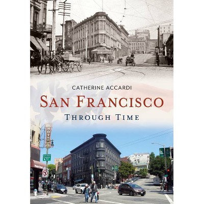 San Francisco Through Time - (America Through Time) by  Catherine Accardi (Paperback)