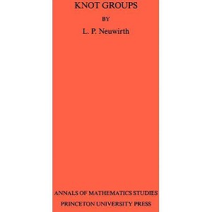 Knot Groups - (Annals of Mathematics Studies) by  Lee Paul Neuwirth (Paperback) - 1 of 1