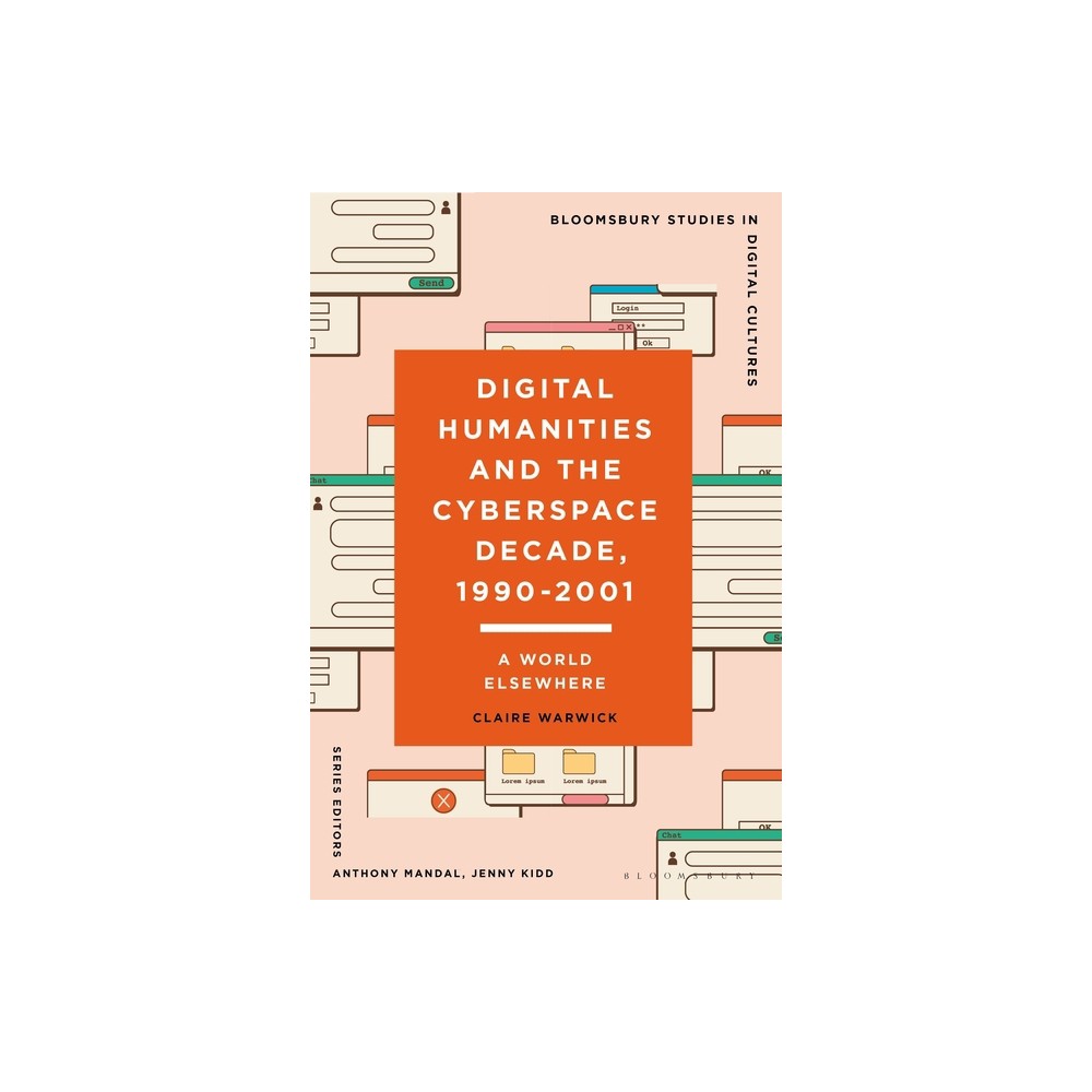 Digital Humanities and the Cyberspace Decade, 1990-2001 - (Bloomsbury Studies in Digital Cultures) by Claire Warwick (Paperback)