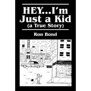 HEY...I'm Just a Kid (a True Story) - by  Ron Bond (Paperback) - 1 of 1