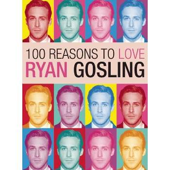 100 Reasons to Love Ryan Gosling - by  Joanna Benecke (Paperback)