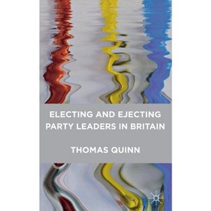 Electing and Ejecting Party Leaders in Britain - by  Thomas Quinn (Hardcover) - 1 of 1