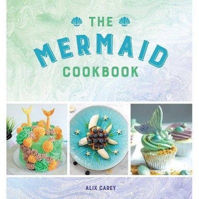 The Mermaid Cookbook - by  Alix Carey (Hardcover)