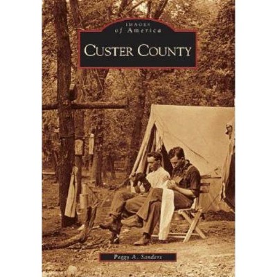 Custer County - (Images of America (Arcadia Publishing)) by  Peggy A Sanders (Paperback)