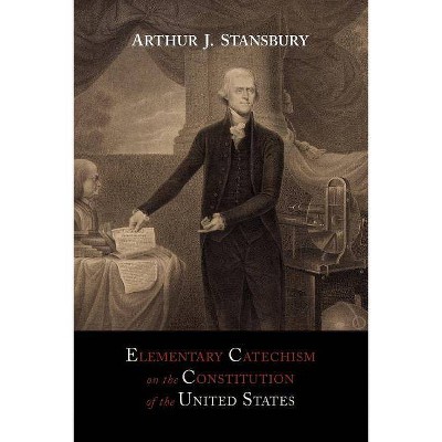Elementary Catechism on the Constitution of the United States - by  Arthur J Stansbury (Paperback)
