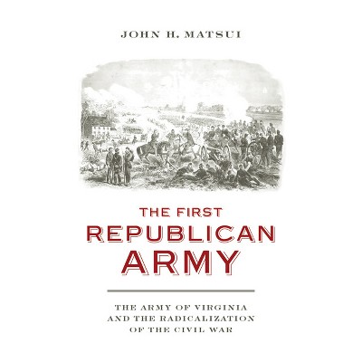 The First Republican Army - (Nation Divided) by  John H Matsui (Hardcover)