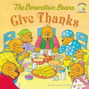 The Berenstain Bears Give Thanks - (Berenstain Bears/Living Lights: A Faith Story) by  Jan Berenstain & Mike Berenstain (Paperback) - 1 of 1