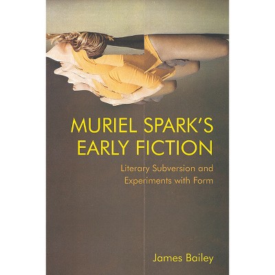 Muriel Spark's Early Fiction - by  James Bailey (Hardcover)