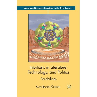 Intuitions in Literature, Technology, and Politics - (American Literature Readings in the 21st Century) by  Alan Ramón Clinton (Paperback)