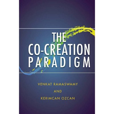 The Co-Creation Paradigm - by  Venkat Ramaswamy & Kerimcan Ozcan (Hardcover)