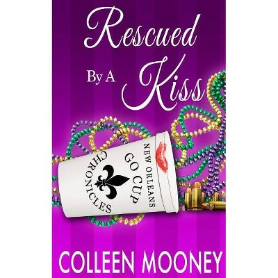 Rescued by a Kiss - (New Orleans Go Cup Chronicles) by  Colleen Mooney (Paperback)