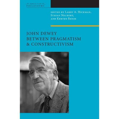 John Dewey Between Pragmatism and Constructivism - (American Philosophy) by  Larry A Hickman & Stefan Neubert & Kersten Reich (Paperback)