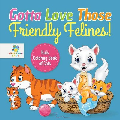 Gotta Love Those Friendly Felines! Kids Coloring Book of Cats - by  Educando Kids (Paperback)