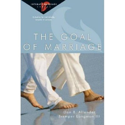 The Goal of Marriage - (Intimate Marriage) by  Dan B Allender & Tremper Longman III (Paperback)